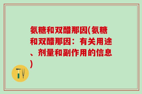 氨糖和双醋那因(氨糖和双醋那因：有关用途、剂量和副作用的信息)