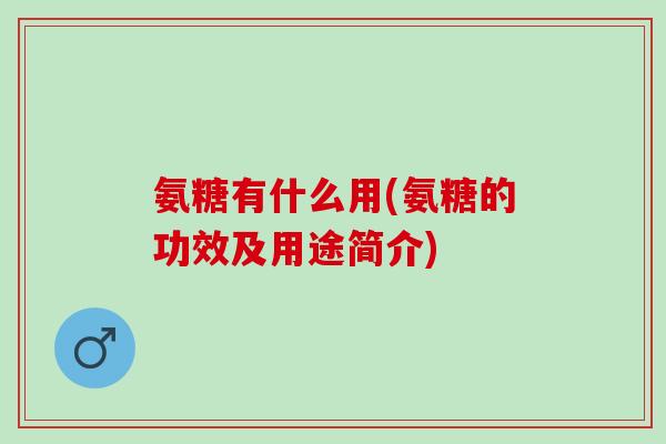 氨糖有什么用(氨糖的功效及用途简介)