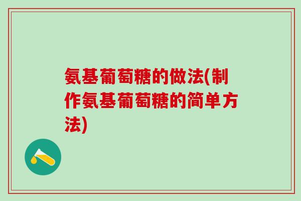氨基葡萄糖的做法(制作氨基葡萄糖的简单方法)