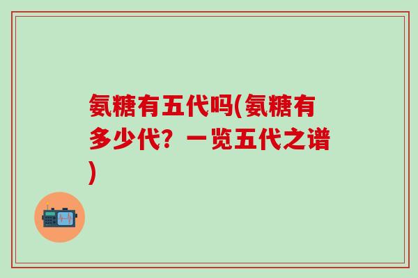 氨糖有五代吗(氨糖有多少代？一览五代之谱)