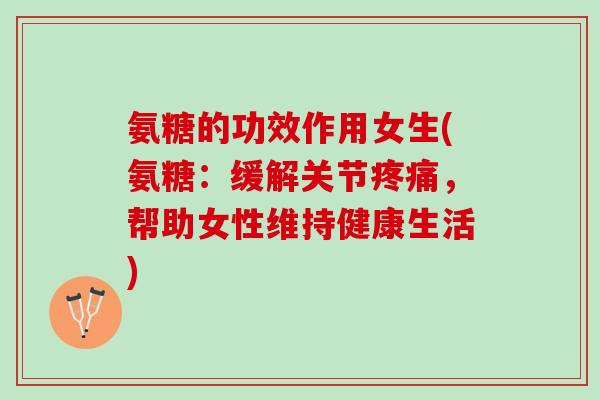 氨糖的功效作用女生(氨糖:缓解关节,帮助女性维持健康生活) 氨糖的功效作用女生(氨糖:缓解关节,帮助女性维持健康生活)