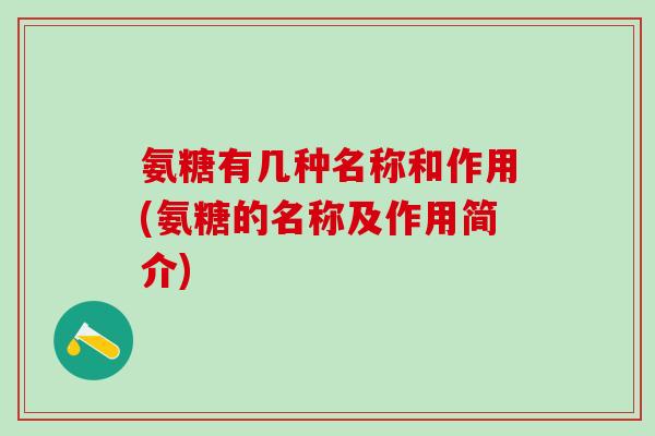 氨糖有几种名称和作用(氨糖的名称及作用简介)