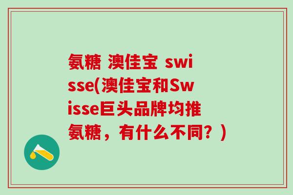 氨糖 澳佳宝 swisse(澳佳宝和Swisse巨头品牌均推氨糖，有什么不同？)
