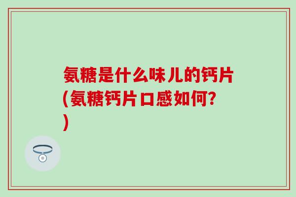 氨糖是什么味儿的钙片(氨糖钙片口感如何？)