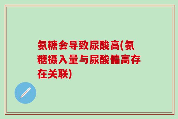 氨糖会导致尿酸高(氨糖摄入量与尿酸偏高存在关联)