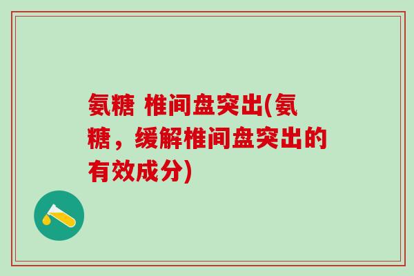 氨糖 椎间盘突出(氨糖，缓解椎间盘突出的有效成分)