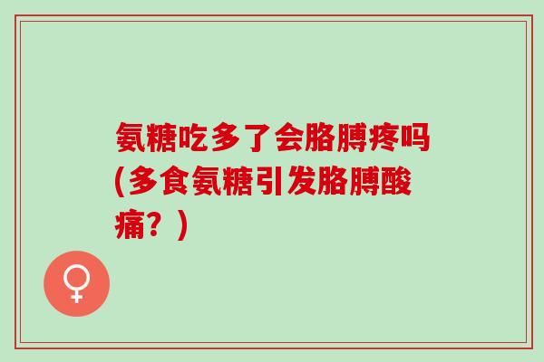 氨糖吃多了会胳膊疼吗(多食氨糖引发胳膊酸痛？)