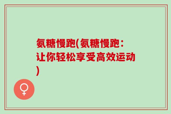 氨糖慢跑(氨糖慢跑：让你轻松享受高效运动)