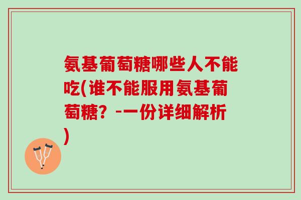 氨基葡萄糖哪些人不能吃(谁不能服用氨基葡萄糖？-一份详细解析)