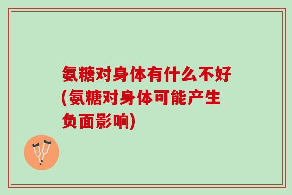 氨糖对身体有什么不好(氨糖对身体可能产生负面影响)