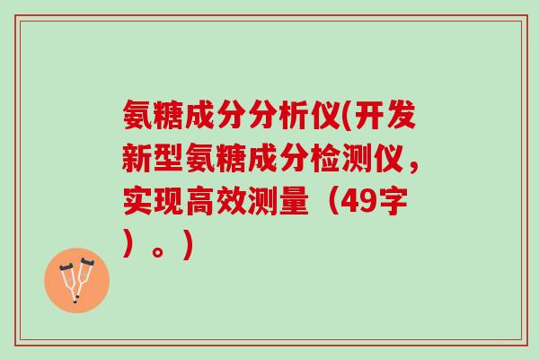 氨糖成分分析仪(开发新型氨糖成分检测仪，实现高效测量（49字）。)