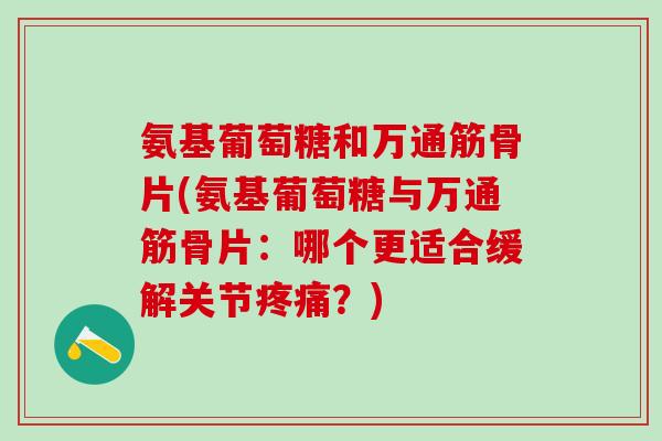氨基葡萄糖和万通筋骨片(氨基葡萄糖与万通筋骨片：哪个更适合缓解关节疼痛？)