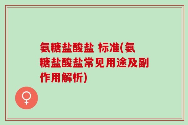 氨糖盐酸盐 标准(氨糖盐酸盐常见用途及副作用解析)
