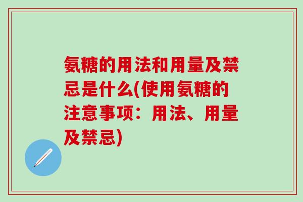 氨糖的用法和用量及禁忌是什么(使用氨糖的注意事项：用法、用量及禁忌)