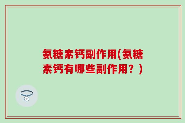 氨糖素钙副作用(氨糖素钙有哪些副作用？)