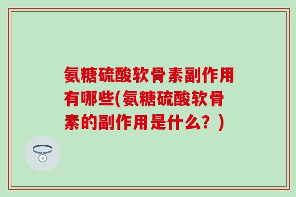 氨糖硫酸软骨素副作用有哪些(氨糖硫酸软骨素的副作用是什么？)