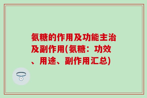 氨糖的作用及功能主治及副作用(氨糖：功效、用途、副作用汇总)