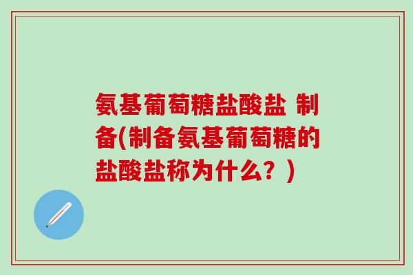 氨基葡萄糖盐酸盐 制备(制备氨基葡萄糖的盐酸盐称为什么？)