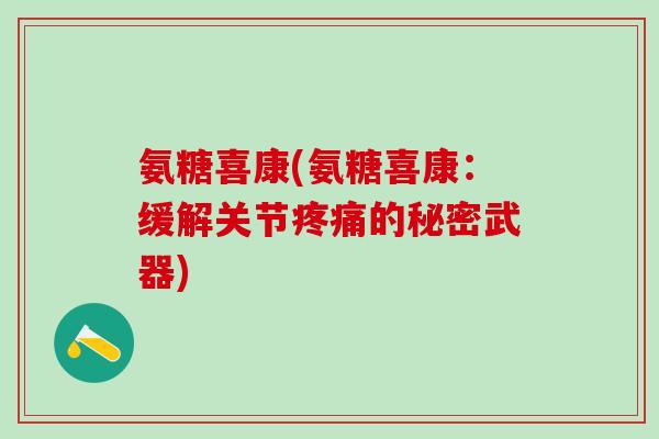 氨糖喜康(氨糖喜康：缓解关节疼痛的秘密武器)