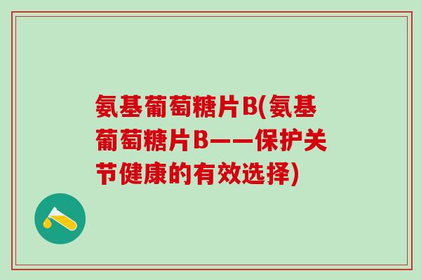氨基葡萄糖片B(氨基葡萄糖片B——保护关节健康的有效选择)