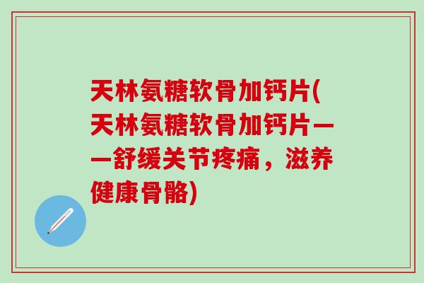 天林氨糖软骨加钙片(天林氨糖软骨加钙片——舒缓关节疼痛，滋养健康骨骼)