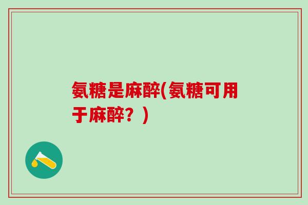 氨糖是麻醉(氨糖可用于麻醉？)
