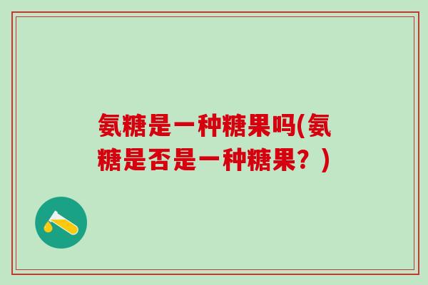 氨糖是一种糖果吗(氨糖是否是一种糖果？)