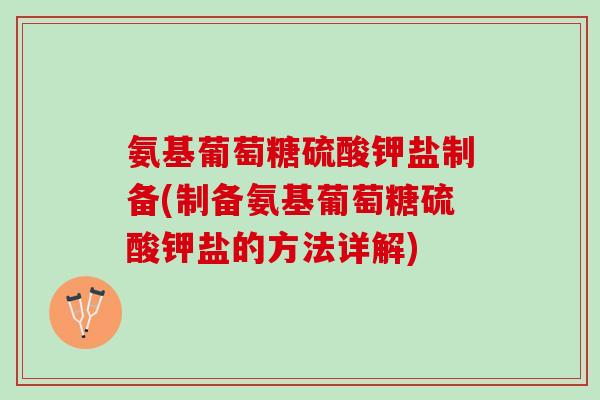 氨基葡萄糖硫酸钾盐制备(制备氨基葡萄糖硫酸钾盐的方法详解)