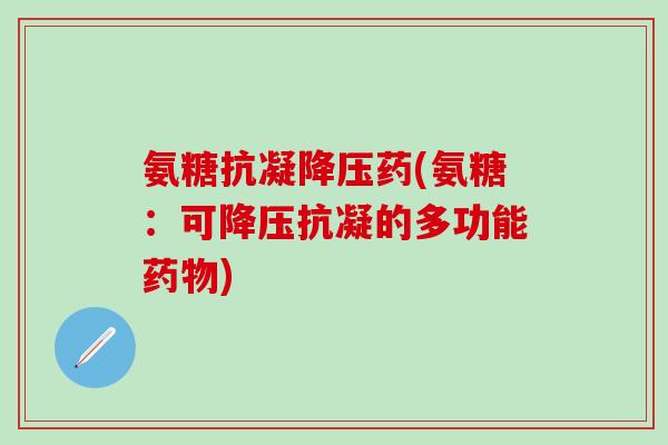 氨糖抗凝降压药(氨糖：可降压抗凝的多功能药物)