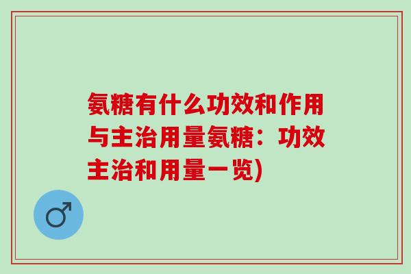氨糖有什么功效和作用与主治用量氨糖：功效主治和用量一览)