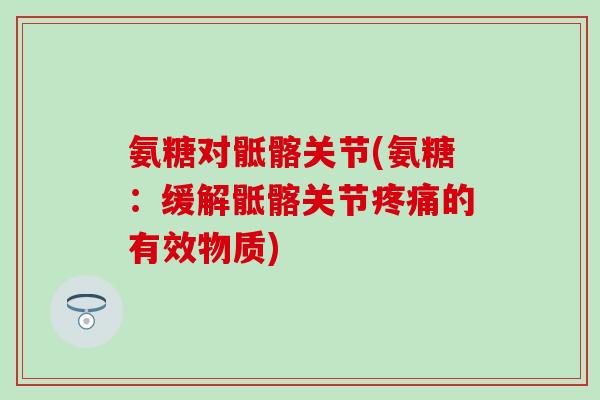 氨糖对骶髂关节(氨糖：缓解骶髂关节的有效物质)