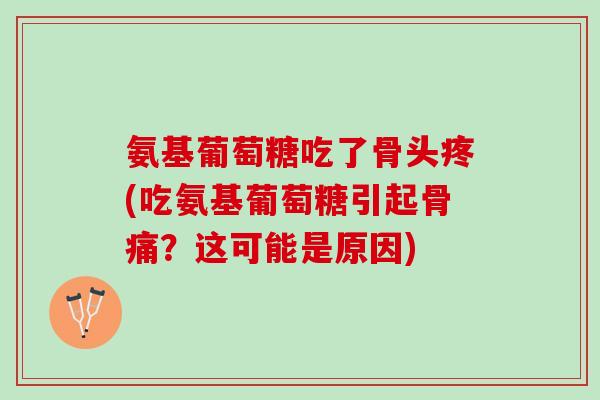 氨基葡萄糖吃了骨头疼(吃氨基葡萄糖引起骨痛？这可能是原因)