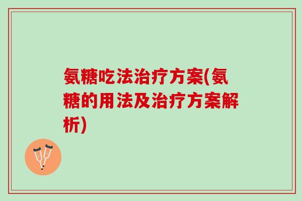 氨糖吃法治疗方案(氨糖的用法及治疗方案解析)