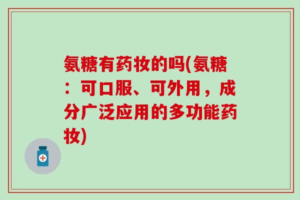 氨糖有药妆的吗(氨糖：可口服、可外用，成分广泛应用的多功能药妆)