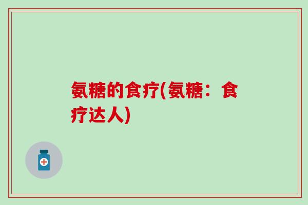 氨糖的食疗(氨糖：食疗达人)