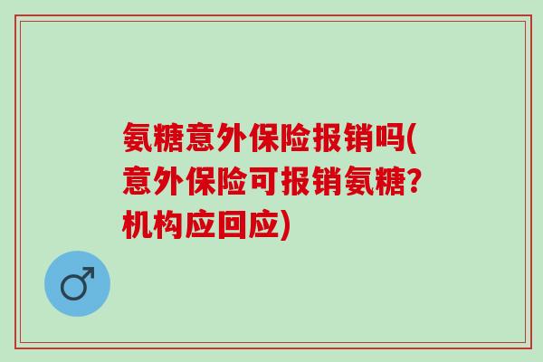 氨糖意外保险报销吗(意外保险可报销氨糖？机构应回应)