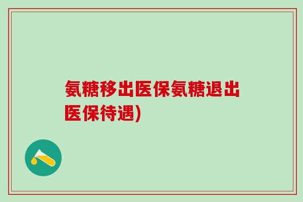 氨糖移出医保氨糖退出医保待遇)