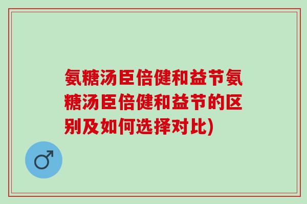 氨糖汤臣倍健和益节氨糖汤臣倍健和益节的区别及如何选择对比)