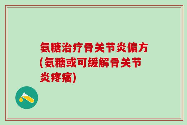 氨糖治疗骨关节炎偏方(氨糖或可缓解骨关节炎疼痛)