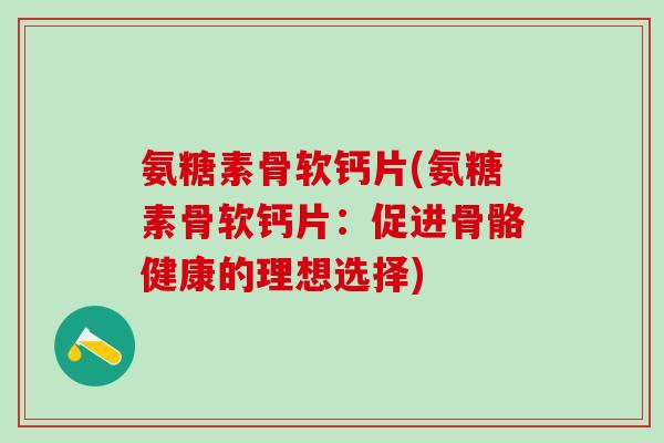 氨糖素骨软钙片(氨糖素骨软钙片：促进骨骼健康的理想选择)