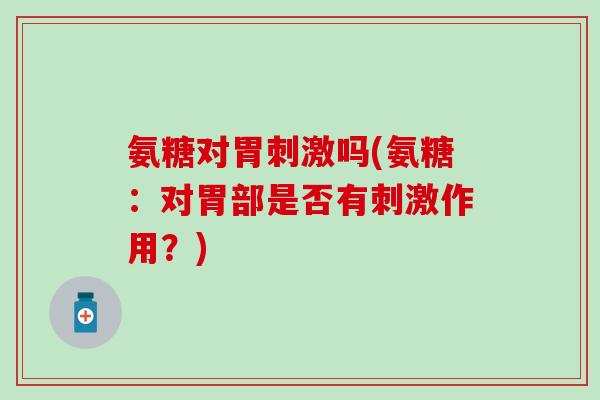 氨糖对胃刺激吗(氨糖：对胃部是否有刺激作用？)
