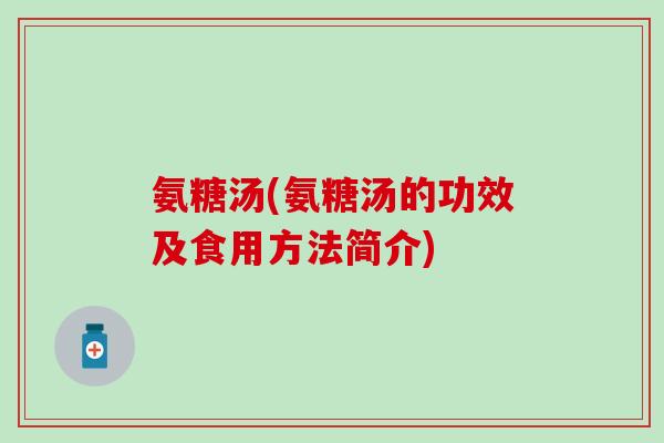 氨糖汤(氨糖汤的功效及食用方法简介)