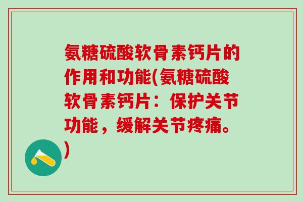 氨糖硫酸软骨素钙片的作用和功能(氨糖硫酸软骨素钙片：保护关节功能，缓解关节疼痛。)