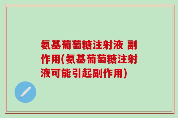 氨基葡萄糖注射液 副作用(氨基葡萄糖注射液可能引起副作用)