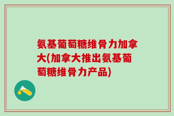 氨基葡萄糖维骨力加拿大(加拿大推出氨基葡萄糖维骨力产品)