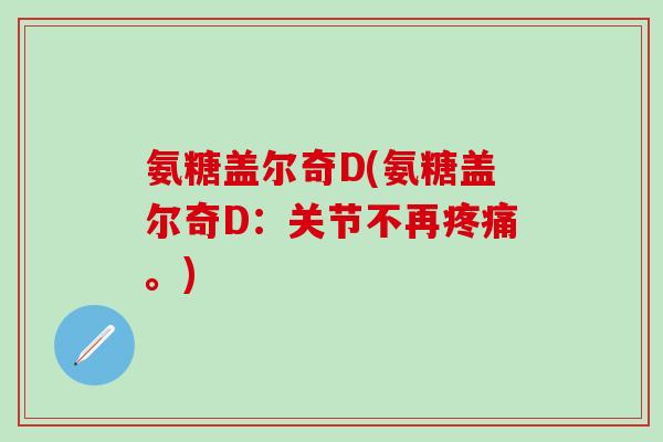 氨糖盖尔奇D(氨糖盖尔奇D：关节不再疼痛。)