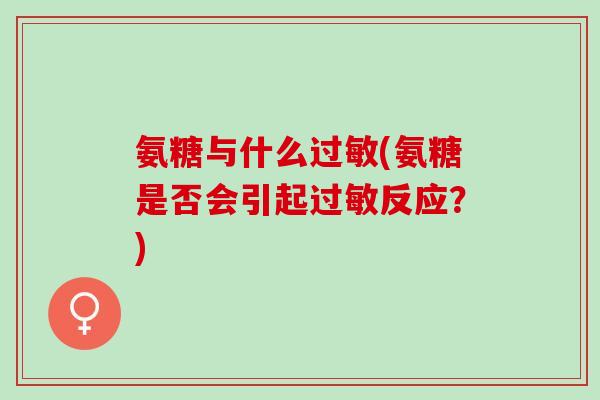 氨糖与什么过敏(氨糖是否会引起过敏反应？)