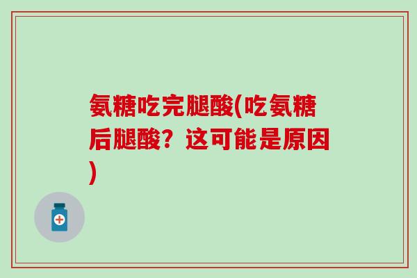 氨糖吃完腿酸(吃氨糖后腿酸？这可能是原因)