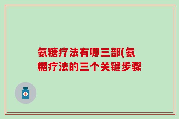 氨糖疗法有哪三部(氨糖疗法的三个关键步骤 氨糖疗法有哪三部(氨糖疗法的三个关键步骤