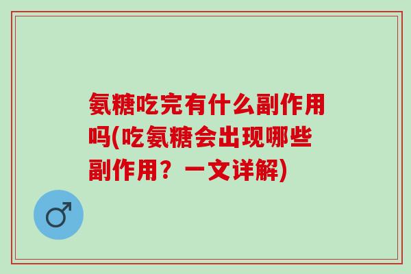 氨糖吃完有什么副作用吗(吃氨糖会出现哪些副作用？一文详解)